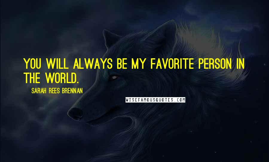 Sarah Rees Brennan Quotes: You will always be my favorite person in the world.