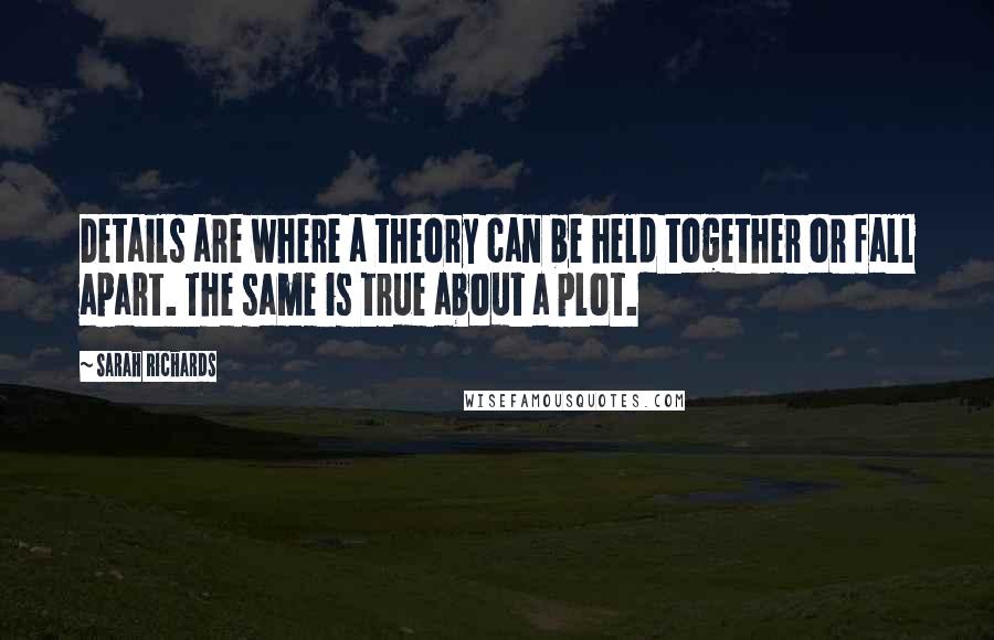 Sarah Richards Quotes: Details are where a theory can be held together or fall apart. The same is true about a plot.