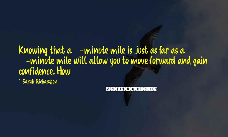 Sarah Richardson Quotes: Knowing that a 6-minute mile is just as far as a 16-minute mile will allow you to move forward and gain confidence. How