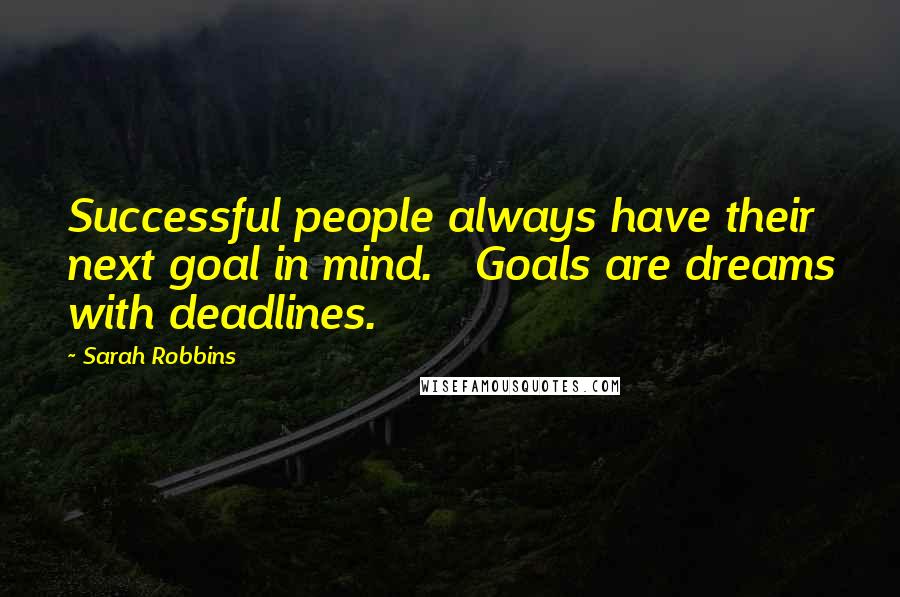 Sarah Robbins Quotes: Successful people always have their next goal in mind.   Goals are dreams with deadlines.