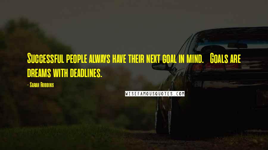 Sarah Robbins Quotes: Successful people always have their next goal in mind.   Goals are dreams with deadlines.