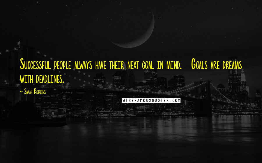 Sarah Robbins Quotes: Successful people always have their next goal in mind.   Goals are dreams with deadlines.