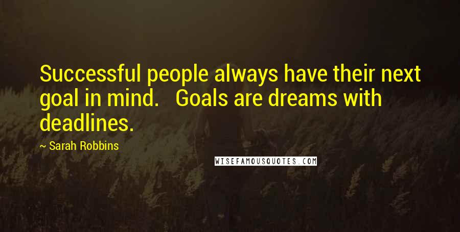 Sarah Robbins Quotes: Successful people always have their next goal in mind.   Goals are dreams with deadlines.