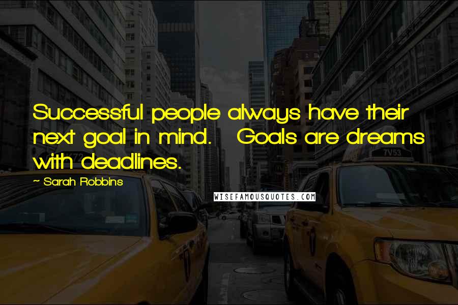 Sarah Robbins Quotes: Successful people always have their next goal in mind.   Goals are dreams with deadlines.