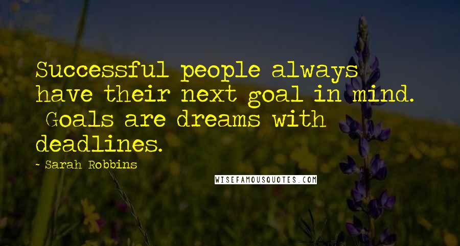 Sarah Robbins Quotes: Successful people always have their next goal in mind.   Goals are dreams with deadlines.