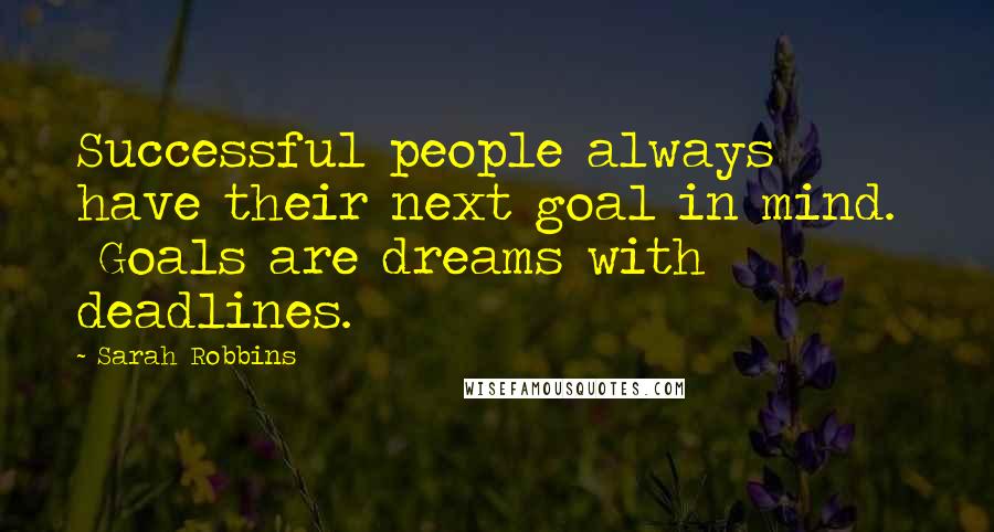 Sarah Robbins Quotes: Successful people always have their next goal in mind. Goals are dreams with deadlines.