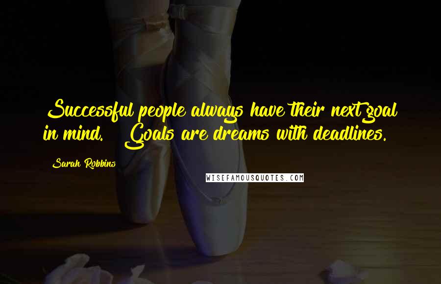 Sarah Robbins Quotes: Successful people always have their next goal in mind.   Goals are dreams with deadlines.