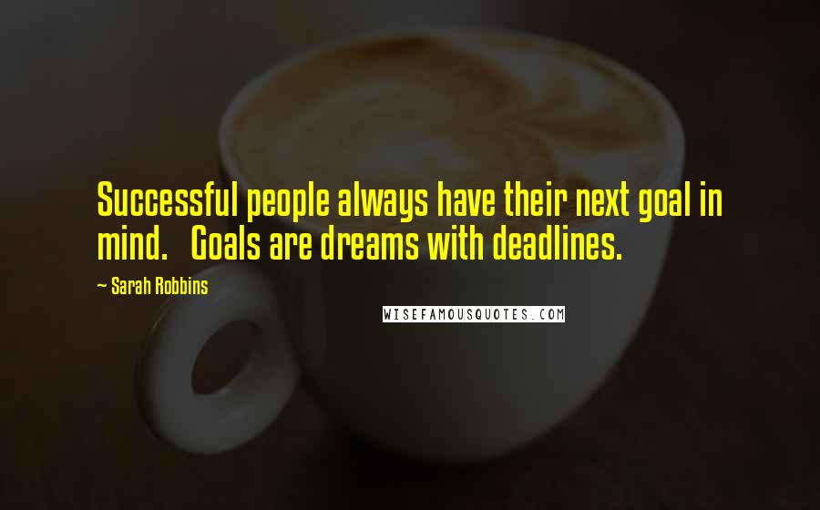 Sarah Robbins Quotes: Successful people always have their next goal in mind.   Goals are dreams with deadlines.