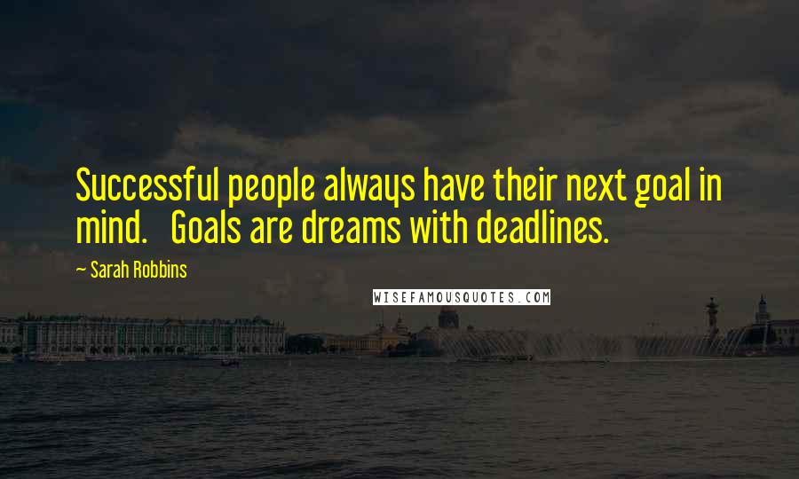 Sarah Robbins Quotes: Successful people always have their next goal in mind.   Goals are dreams with deadlines.