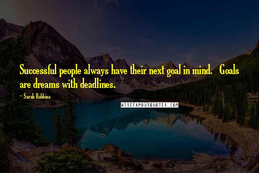 Sarah Robbins Quotes: Successful people always have their next goal in mind.   Goals are dreams with deadlines.