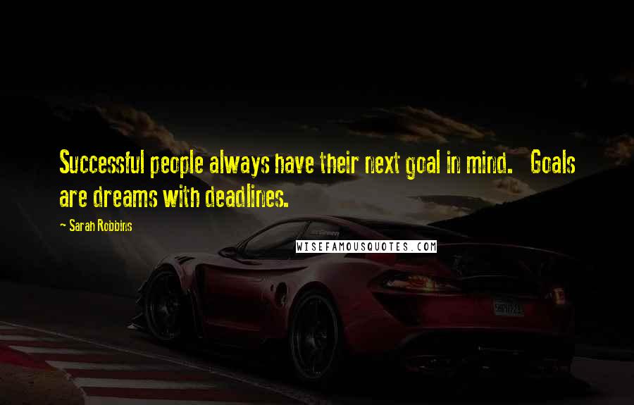 Sarah Robbins Quotes: Successful people always have their next goal in mind.   Goals are dreams with deadlines.