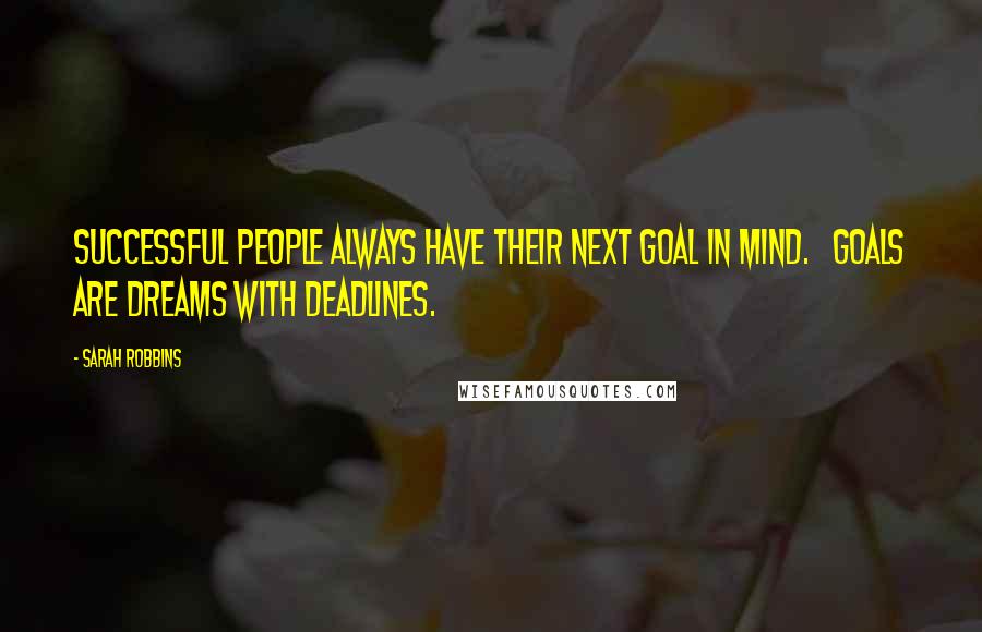 Sarah Robbins Quotes: Successful people always have their next goal in mind.   Goals are dreams with deadlines.