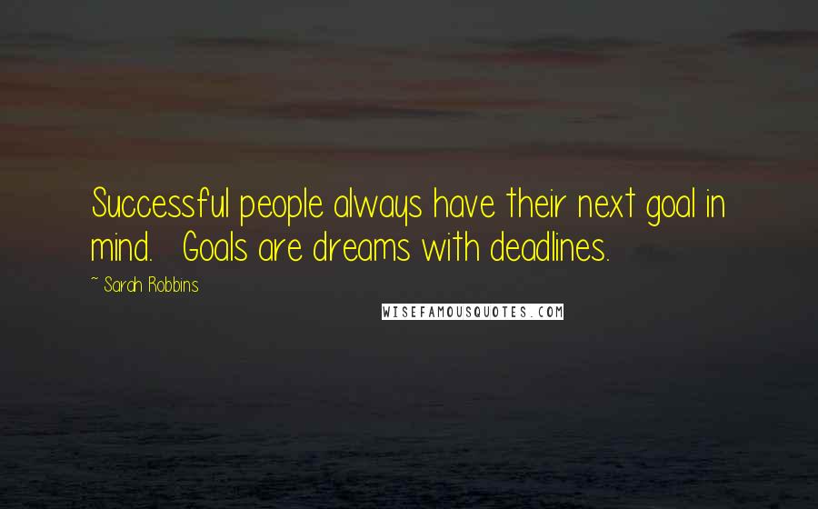 Sarah Robbins Quotes: Successful people always have their next goal in mind.   Goals are dreams with deadlines.