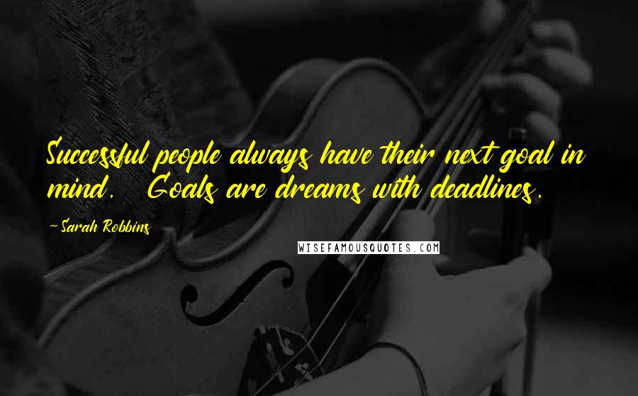 Sarah Robbins Quotes: Successful people always have their next goal in mind.   Goals are dreams with deadlines.