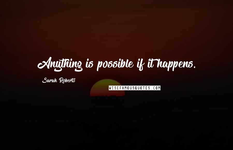 Sarah Roberts Quotes: Anything is possible if it happens.