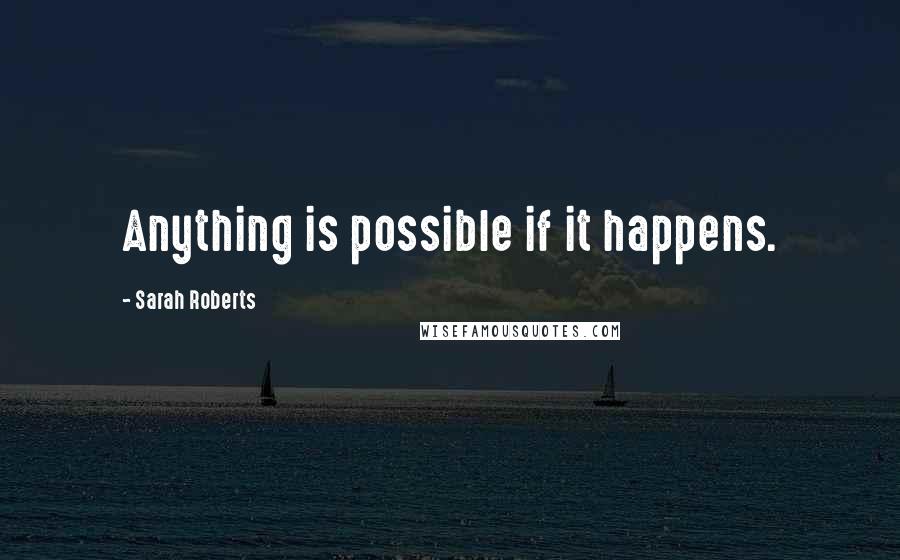 Sarah Roberts Quotes: Anything is possible if it happens.