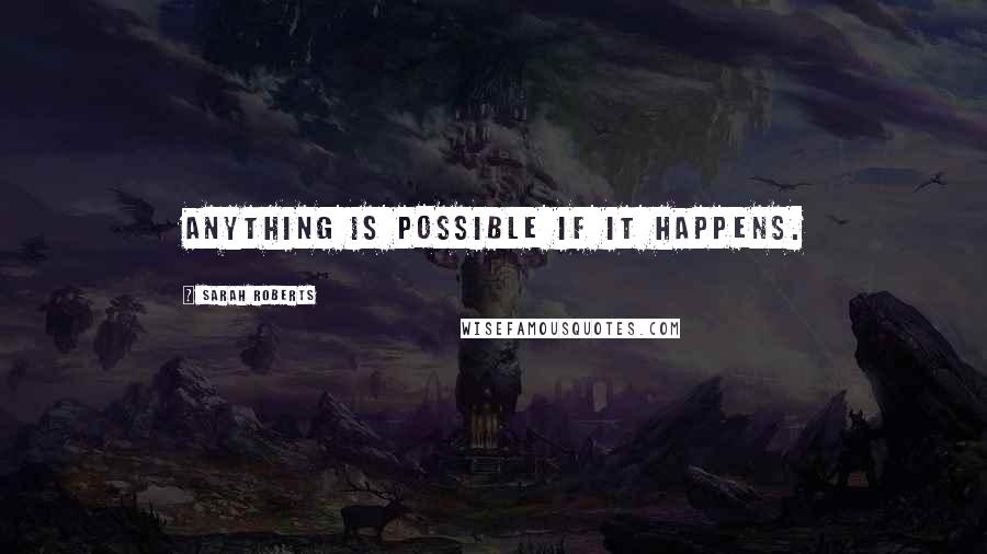 Sarah Roberts Quotes: Anything is possible if it happens.