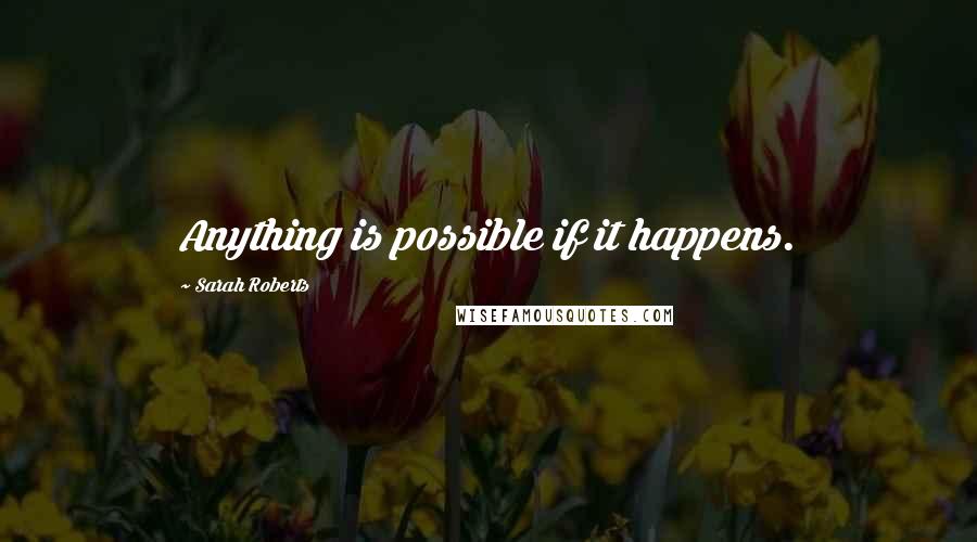 Sarah Roberts Quotes: Anything is possible if it happens.