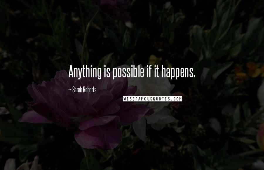 Sarah Roberts Quotes: Anything is possible if it happens.