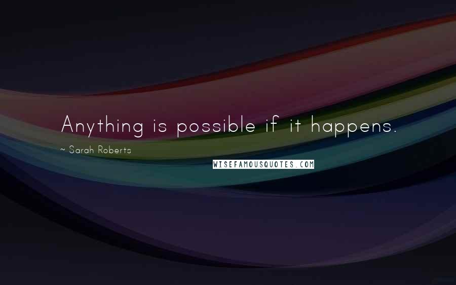 Sarah Roberts Quotes: Anything is possible if it happens.