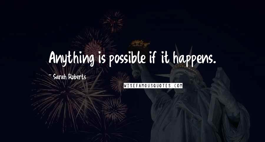 Sarah Roberts Quotes: Anything is possible if it happens.