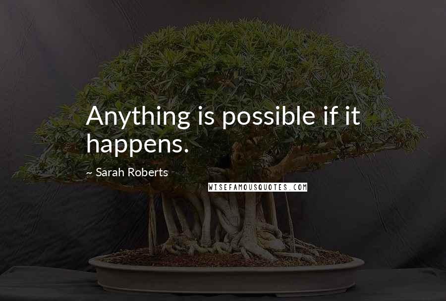 Sarah Roberts Quotes: Anything is possible if it happens.