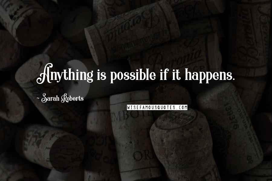 Sarah Roberts Quotes: Anything is possible if it happens.