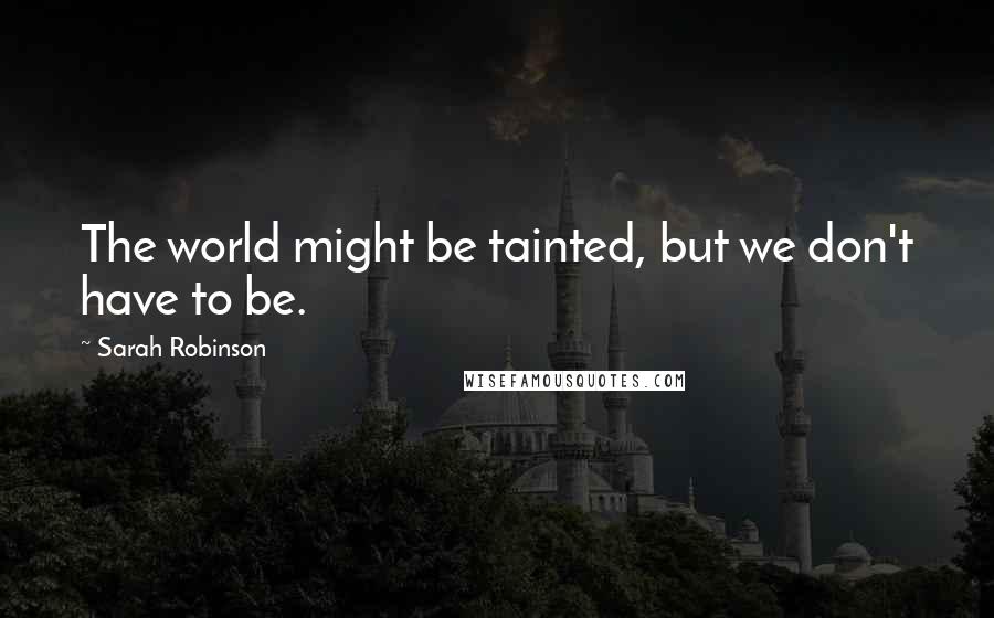 Sarah Robinson Quotes: The world might be tainted, but we don't have to be.