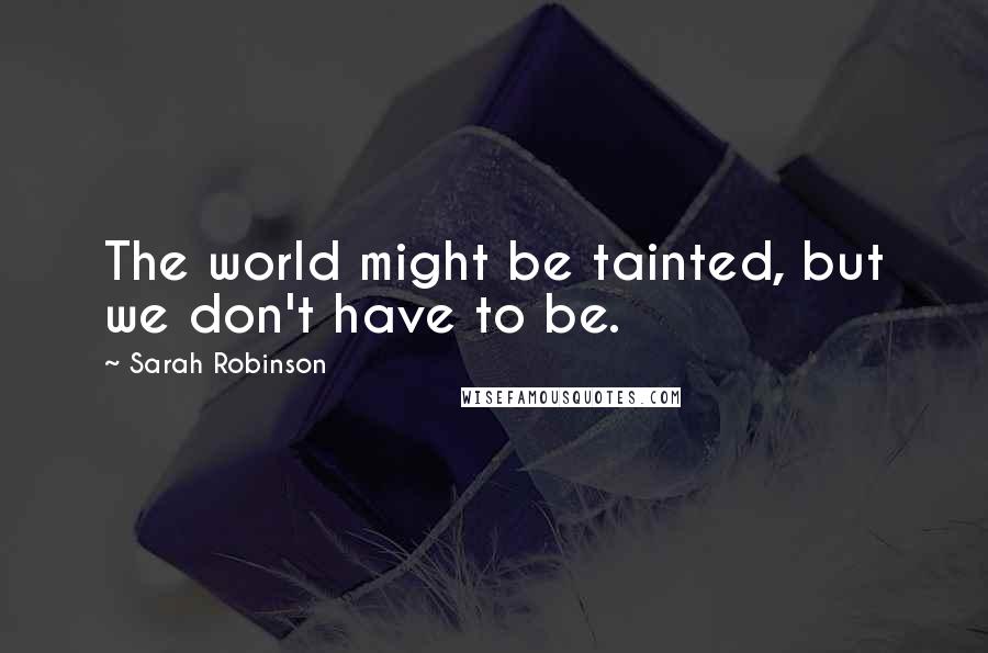 Sarah Robinson Quotes: The world might be tainted, but we don't have to be.
