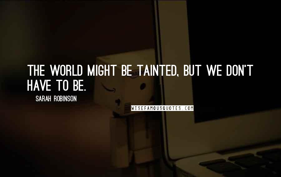 Sarah Robinson Quotes: The world might be tainted, but we don't have to be.