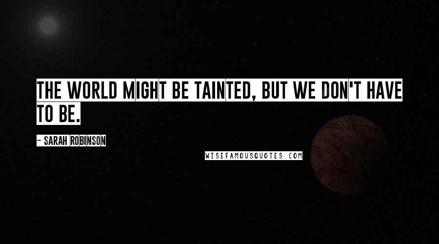 Sarah Robinson Quotes: The world might be tainted, but we don't have to be.