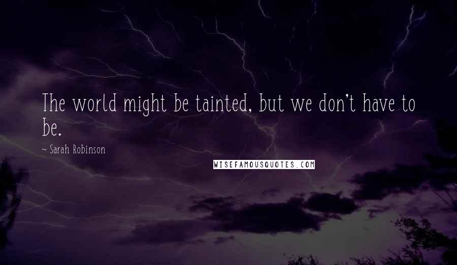 Sarah Robinson Quotes: The world might be tainted, but we don't have to be.
