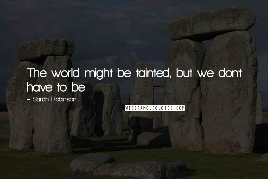 Sarah Robinson Quotes: The world might be tainted, but we don't have to be.