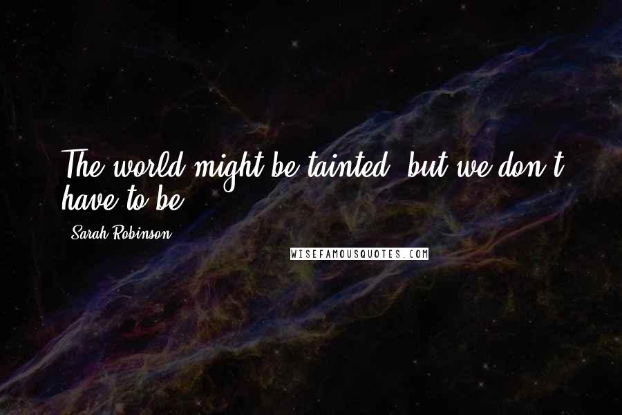 Sarah Robinson Quotes: The world might be tainted, but we don't have to be.