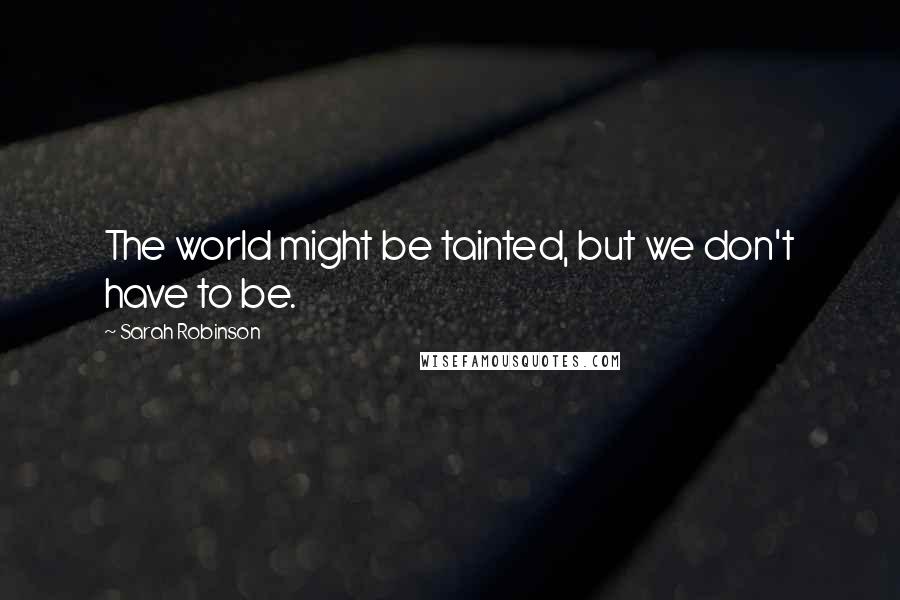 Sarah Robinson Quotes: The world might be tainted, but we don't have to be.