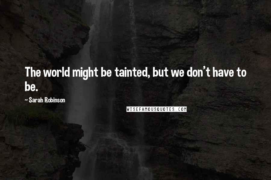 Sarah Robinson Quotes: The world might be tainted, but we don't have to be.