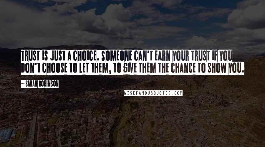 Sarah Robinson Quotes: Trust is just a choice. Someone can't earn your trust if you don't choose to let them, to give them the chance to show you.