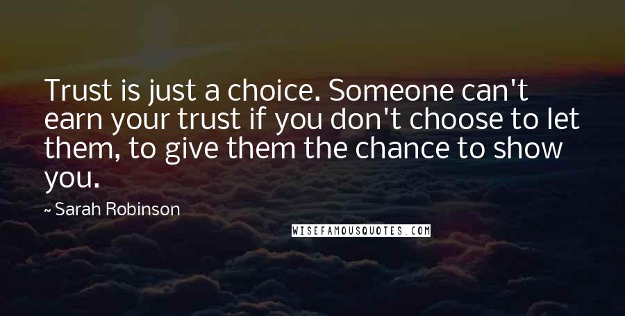 Sarah Robinson Quotes: Trust is just a choice. Someone can't earn your trust if you don't choose to let them, to give them the chance to show you.