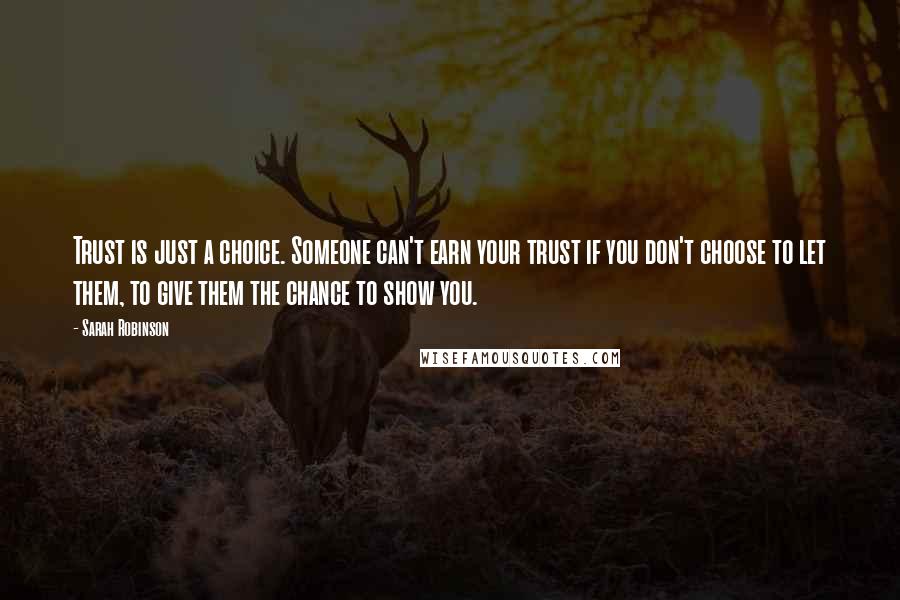 Sarah Robinson Quotes: Trust is just a choice. Someone can't earn your trust if you don't choose to let them, to give them the chance to show you.