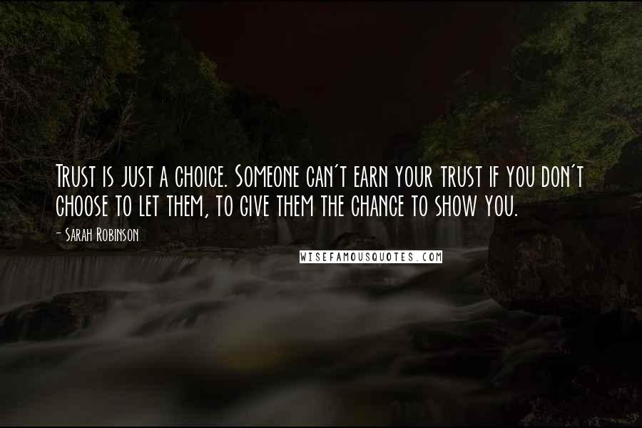 Sarah Robinson Quotes: Trust is just a choice. Someone can't earn your trust if you don't choose to let them, to give them the chance to show you.