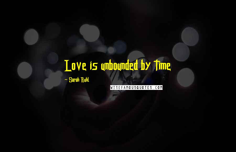 Sarah Ruhl Quotes: Love is unbounded by time