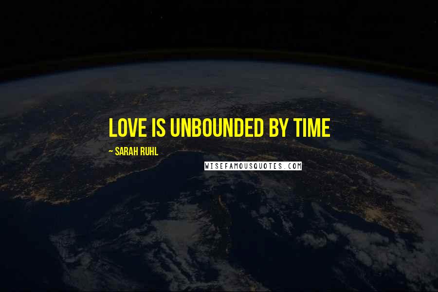 Sarah Ruhl Quotes: Love is unbounded by time