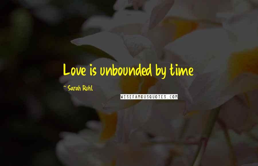 Sarah Ruhl Quotes: Love is unbounded by time