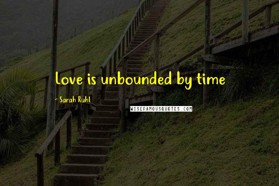Sarah Ruhl Quotes: Love is unbounded by time