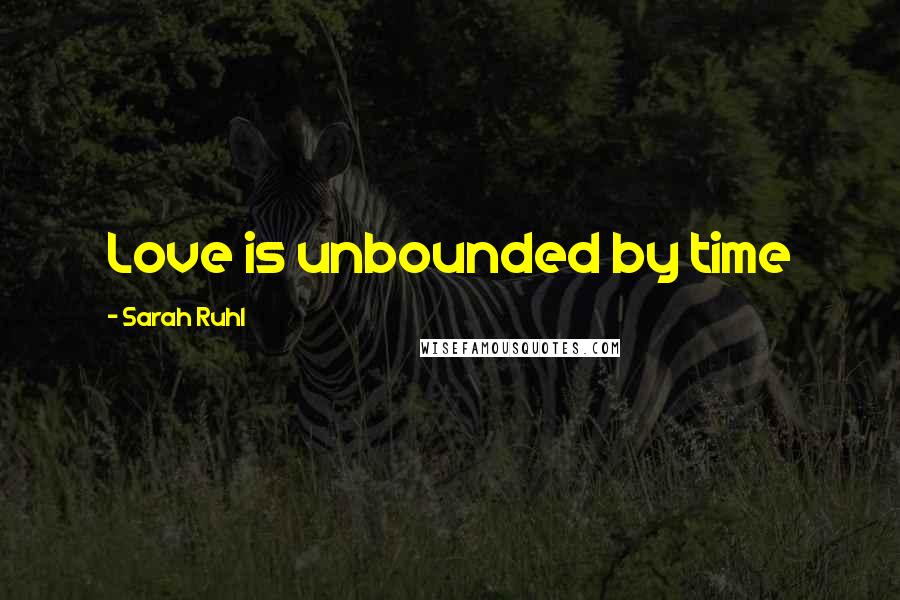 Sarah Ruhl Quotes: Love is unbounded by time