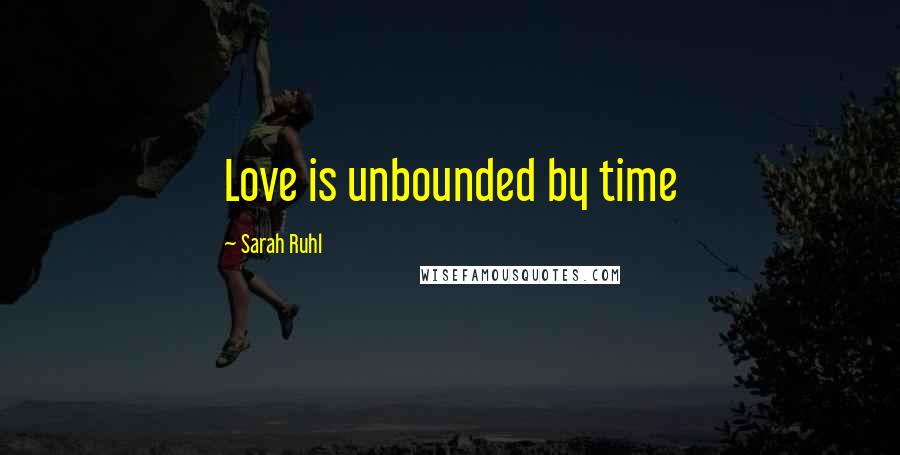 Sarah Ruhl Quotes: Love is unbounded by time