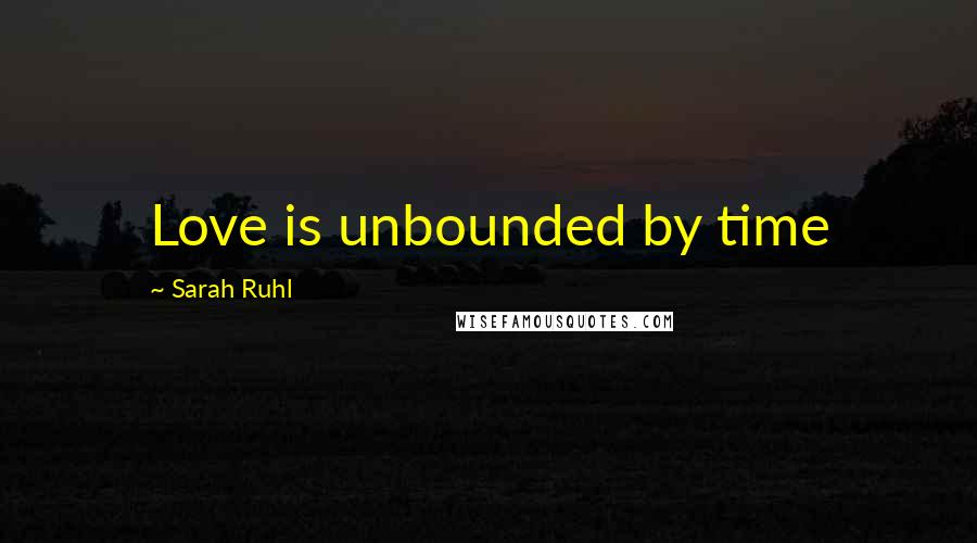 Sarah Ruhl Quotes: Love is unbounded by time
