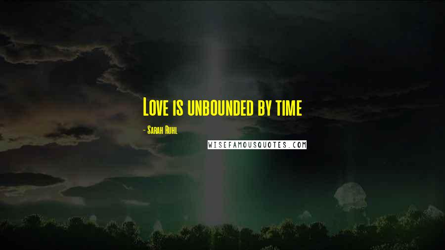 Sarah Ruhl Quotes: Love is unbounded by time