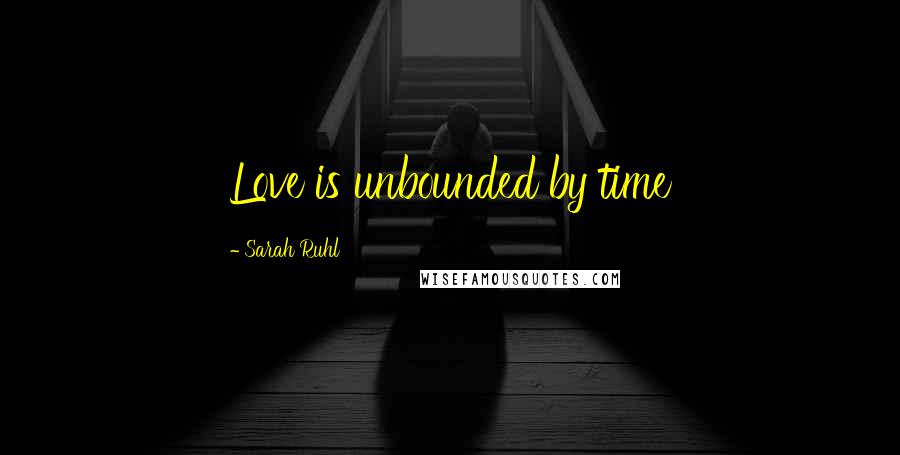 Sarah Ruhl Quotes: Love is unbounded by time