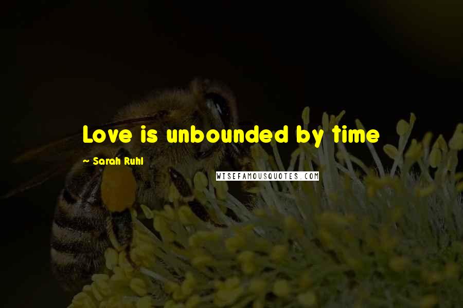 Sarah Ruhl Quotes: Love is unbounded by time